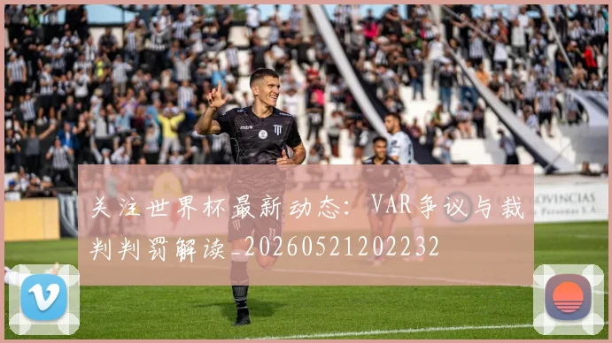 关注世界杯最新动态：VAR争议与裁判判罚解读_20260521202232