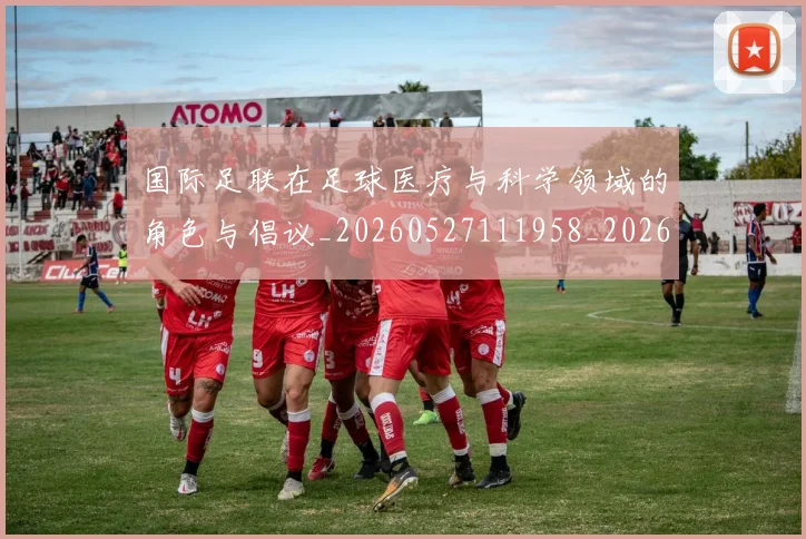 国际足联在足球医疗与科学领域的角色与倡议_20260527111958_20260609132426