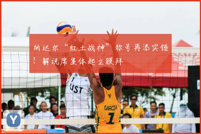 纳达尔“红土战神”称号再添实锤！解说席集体起立膜拜