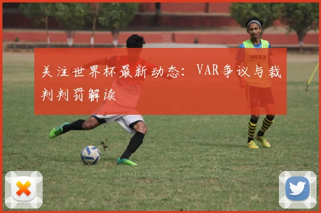 关注世界杯最新动态：VAR争议与裁判判罚解读