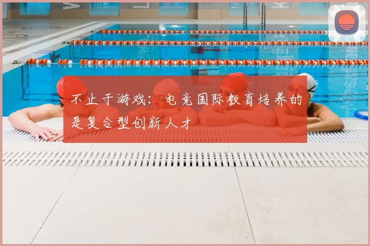 不止于游戏:电竞国际教育培养的是复合型创新人才