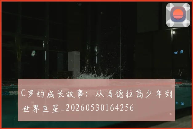 C罗的成长故事:从马德拉岛少年到世界巨星_20260530164256