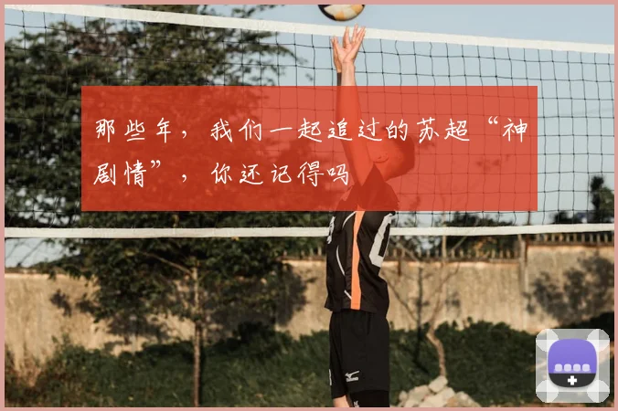 那些年,我们一起追过的苏超“神剧情”,你还记得吗