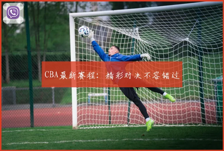 CBA最新赛程:精彩对决不容错过
