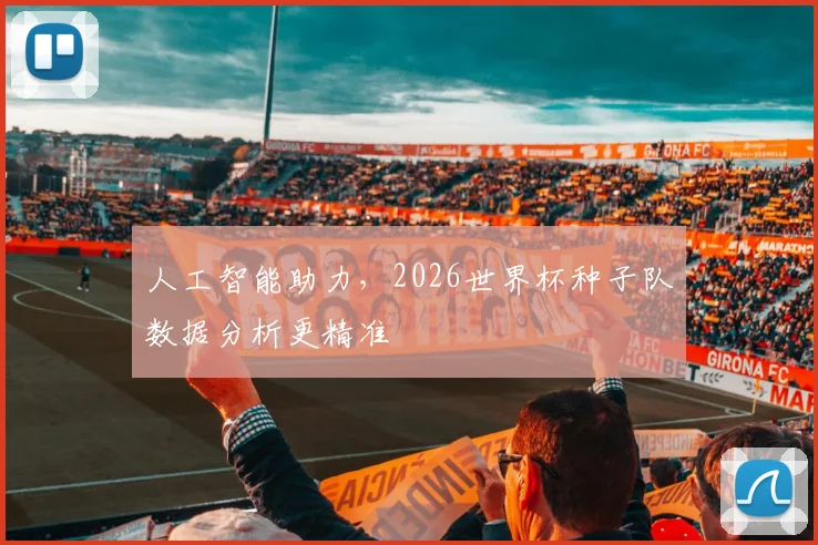 人工智能助力，2026世界杯种子队数据分析更精准