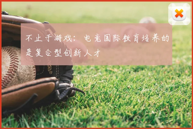 不止于游戏:电竞国际教育培养的是复合型创新人才