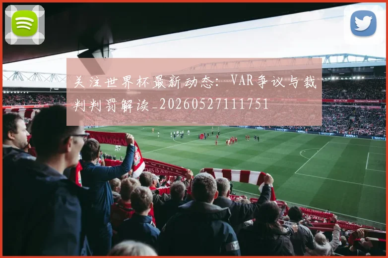关注世界杯最新动态：VAR争议与裁判判罚解读_20260527111751