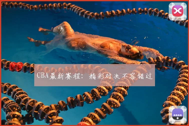 CBA最新赛程:精彩对决不容错过
