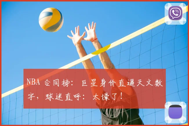 NBA 合同榜:巨星身价直逼天文数字,球迷直呼:太壕了!