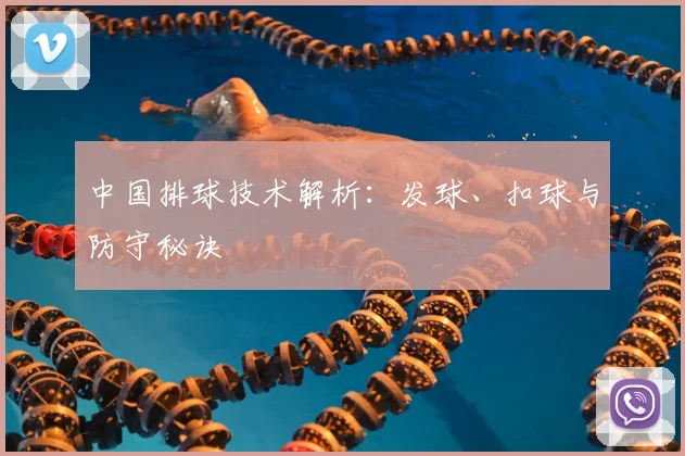 中国排球技术解析:发球、扣球与防守秘诀