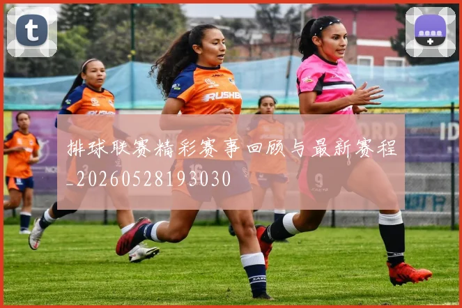 排球联赛精彩赛事回顾与最新赛程_20260528193030