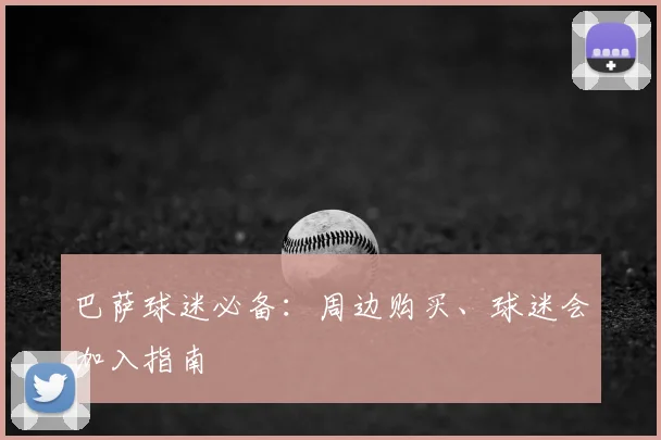 巴萨球迷必备:周边购买、球迷会加入指南