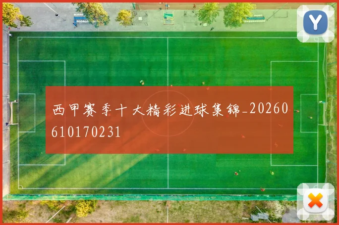 西甲赛季十大精彩进球集锦_20260610170231