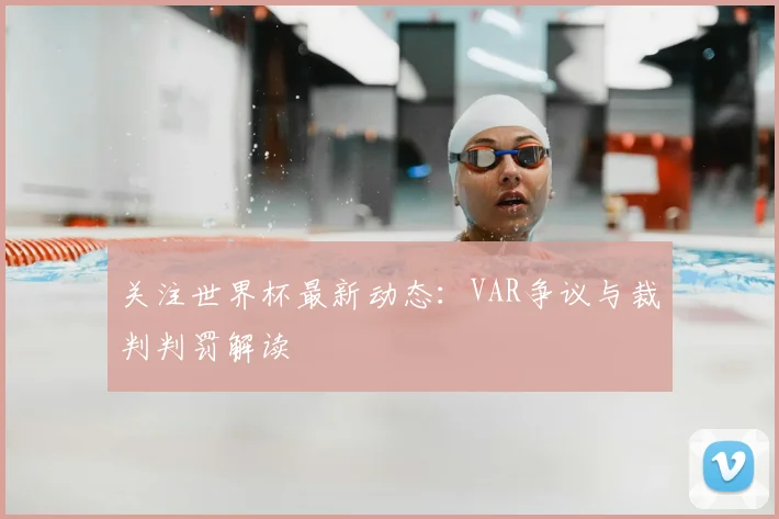 关注世界杯最新动态:VAR争议与裁判判罚解读