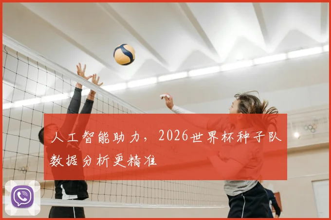 人工智能助力，2026世界杯种子队数据分析更精准