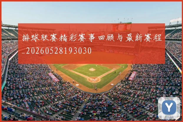 排球联赛精彩赛事回顾与最新赛程_20260528193030